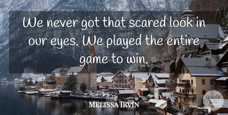 Melissa Irvin Quote About Entire, Eyes, Game, Played, Scared: We Never Got That Scared...