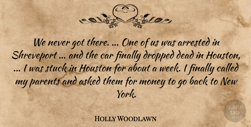 Holly Woodlawn Quote About Arrested, Asked, Car, Dead, Dropped: We Never Got There One...