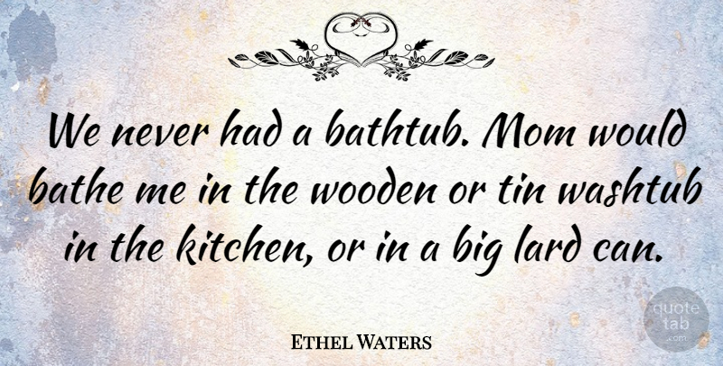 Ethel Waters Quote About Mom, Tin Cans, Kitchen: We Never Had A Bathtub...