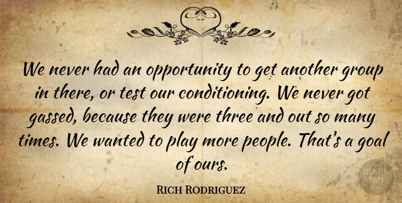 Rich Rodriguez Quote About Goal, Group, Opportunity, Test, Three: We Never Had An Opportunity...