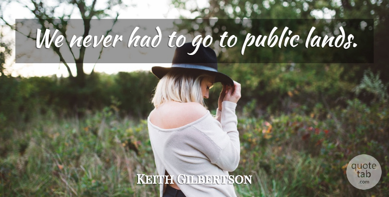 Keith Gilbertson Quote About Public: We Never Had To Go...