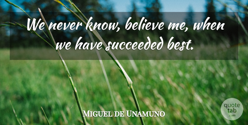 Miguel de Unamuno Quote About Believe, Believe In Me, Knows: We Never Know Believe Me...