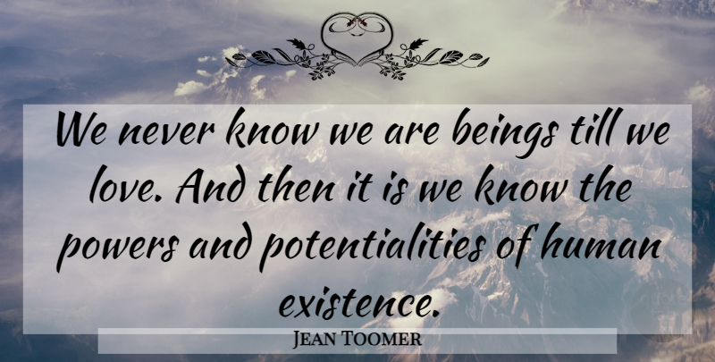 Jean Toomer Quote About Philosophical, Existence, Humans: We Never Know We Are...