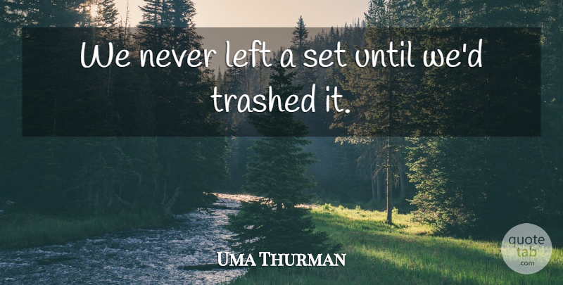 Uma Thurman Quote About Left: We Never Left A Set...