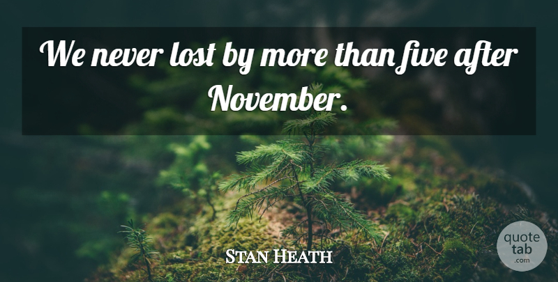 Stan Heath Quote About Five, Lost: We Never Lost By More...