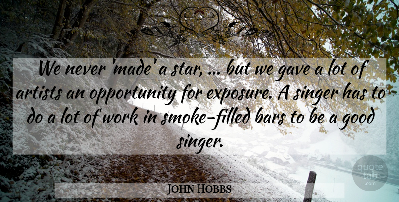 John Hobbs Quote About Artists, Bars, Gave, Good, Opportunity: We Never Made A Star...