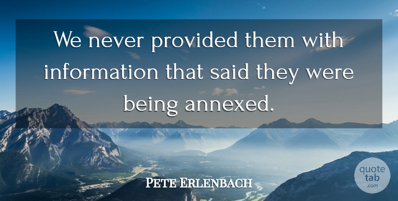 Pete Erlenbach Quote About Information, Provided: We Never Provided Them With...