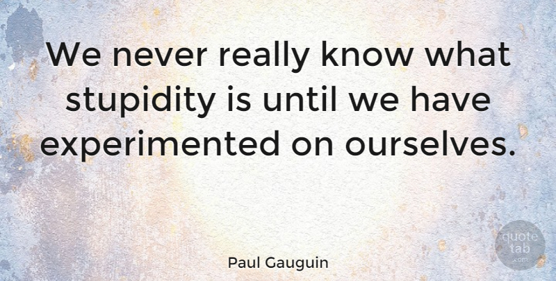 Paul Gauguin Quote About Stupid, Silly, Stupidity: We Never Really Know What...