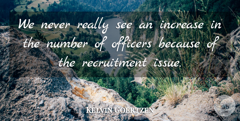 Kelvin Goertzen Quote About Increase, Number, Officers: We Never Really See An...