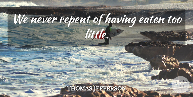 Thomas Jefferson Quote About Inspirational, Food, Weight Loss: We Never Repent Of Having...