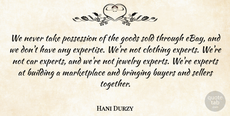 Hani Durzy Quote About Bringing, Building, Buyers, Car, Clothing: We Never Take Possession Of...