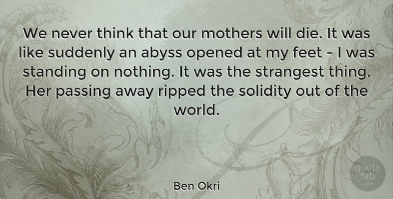 Ben Okri Quote About Opened, Passing, Ripped, Standing, Strangest: We Never Think That Our...