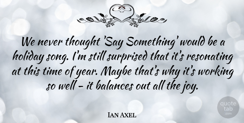 Ian Axel Quote About Balances, Holiday, Maybe, Surprised, Time: We Never Thought Say Something...