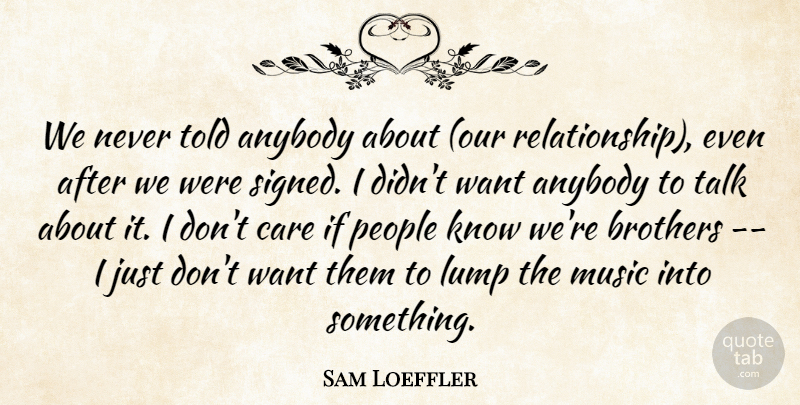 Sam Loeffler Quote About Anybody, Brothers, Care, Lump, Music: We Never Told Anybody About...