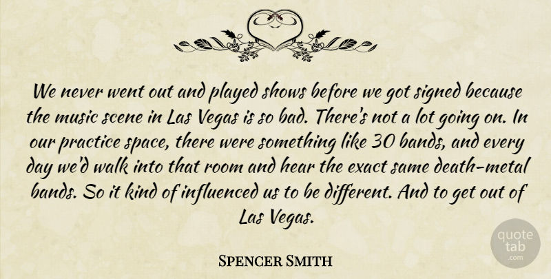 Spencer Smith Quote About Exact, Hear, Influenced, Music, Played: We Never Went Out And...