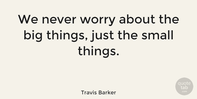 Travis Barker Quote About Worry, Bigs, Big Things: We Never Worry About The...