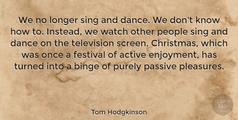 Tom Hodgkinson Quote About Active, Binge, Christmas, Festival, Longer: We No Longer Sing And...