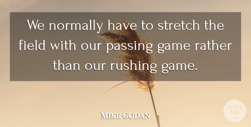 Mike Godan Quote About Field, Game, Normally, Passing, Rather: We Normally Have To Stretch...