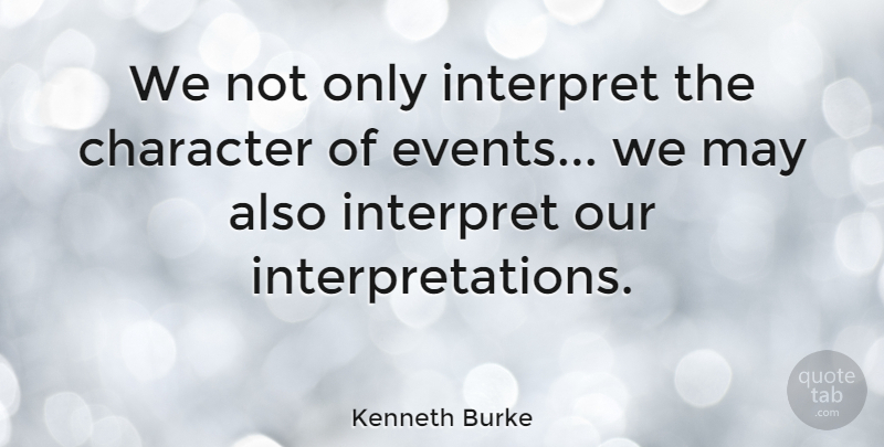 Kenneth Burke Quote About Character, Events, May: We Not Only Interpret The...