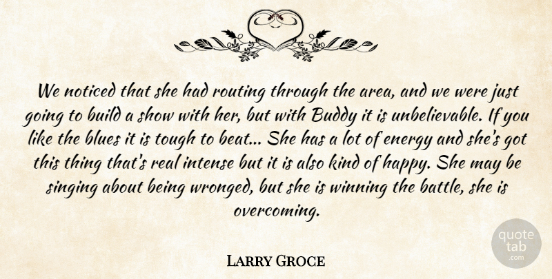Larry Groce Quote About Blues, Buddy, Build, Energy, Intense: We Noticed That She Had...