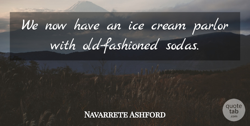 Navarrete Ashford Quote About Cream, Ice, Parlor: We Now Have An Ice...