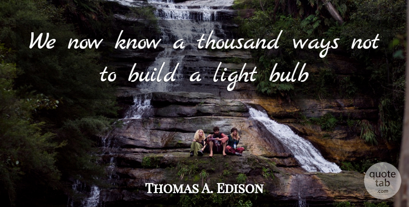 Thomas A. Edison Quote About Build, Bulb, Light, Thousand, Ways: We Now Know A Thousand...