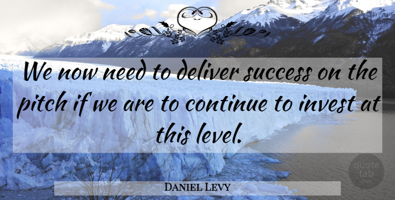 Daniel Levy Quote About Continue, Deliver, Invest, Pitch, Success: We Now Need To Deliver...