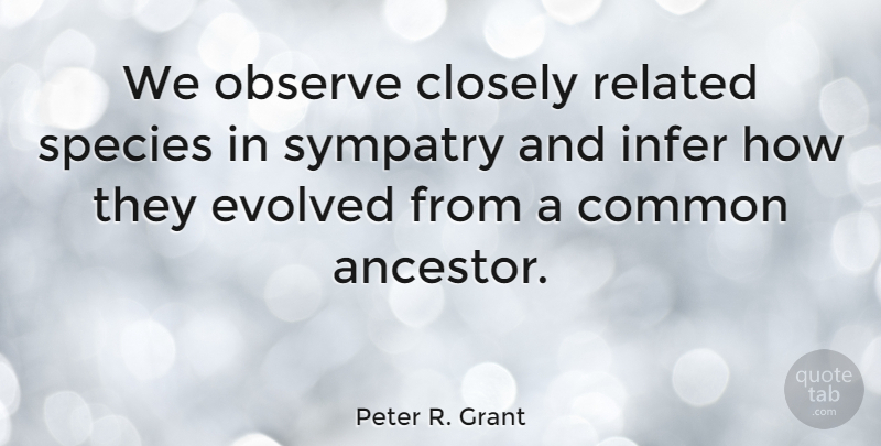 Peter R. Grant Quote About Closely, Common, Evolved, Infer, Related: We Observe Closely Related Species...
