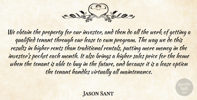 Jason Sant Quote About Brings, Buy, Higher, Home, Money: We Obtain The Property For...