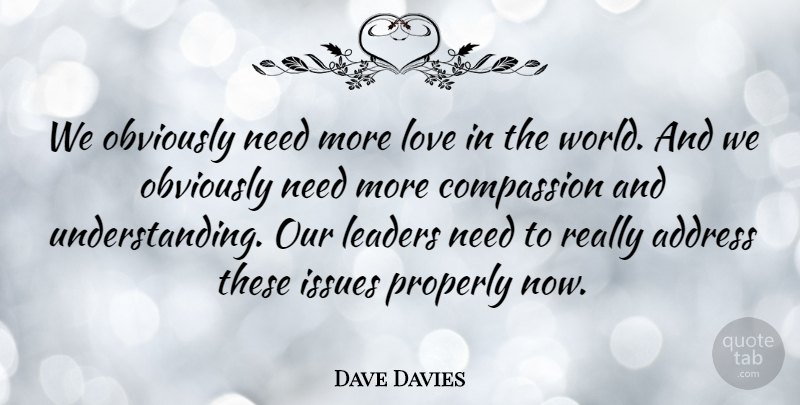 Dave Davies Quote About Compassion, Issues, Leader: We Obviously Need More Love...