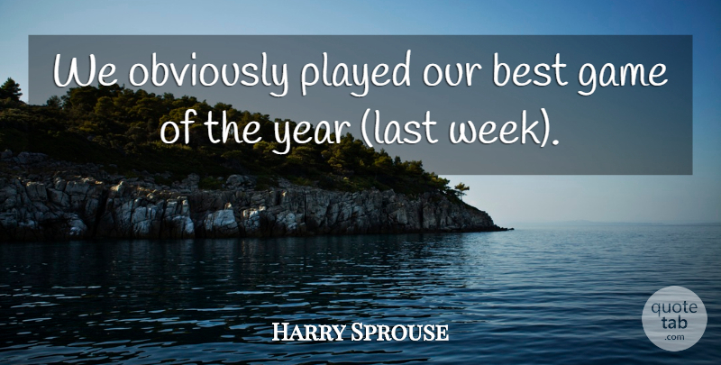 Harry Sprouse Quote About Best, Game, Obviously, Played, Year: We Obviously Played Our Best...