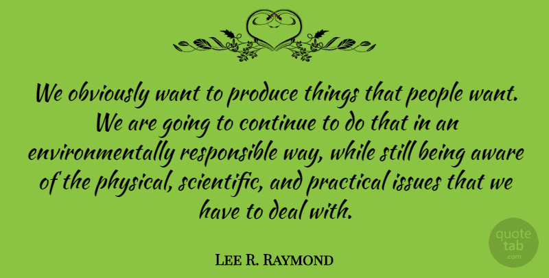 Lee R. Raymond Quote About Issues, People, Want: We Obviously Want To Produce...