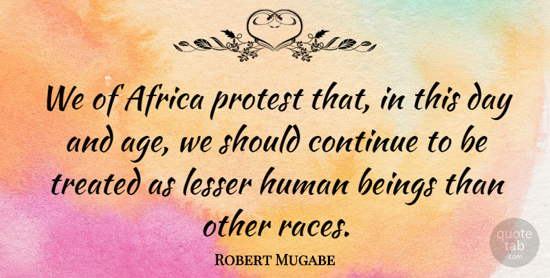 Robert Mugabe Quote About Race, Age, Should: We Of Africa Protest That...