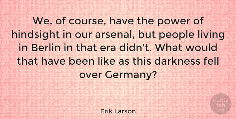 Erik Larson Quote About Berlin, Era, Fell, Hindsight, People: We Of Course Have The...