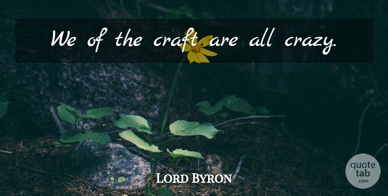 Lord Byron Quote About Crazy, Bipolar, Crafts: We Of The Craft Are...