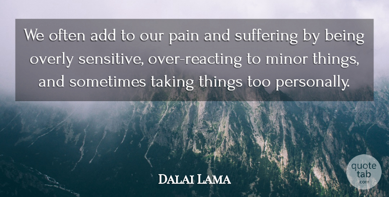 Dalai Lama Quote About Pain, Positivity, Suffering: We Often Add To Our...