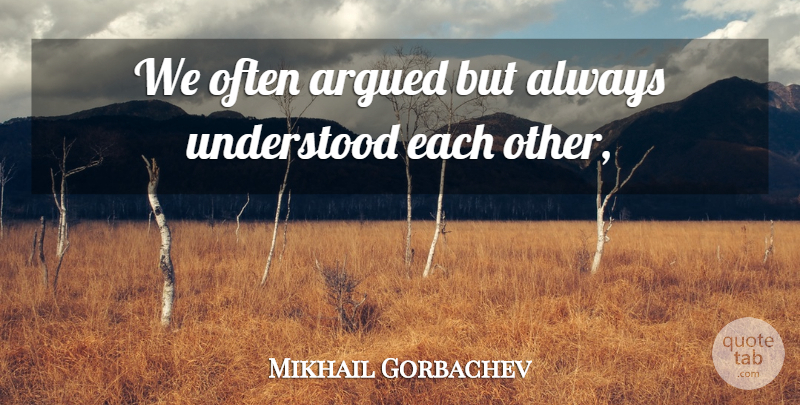 Mikhail Gorbachev Quote About Argued, Understood: We Often Argued But Always...