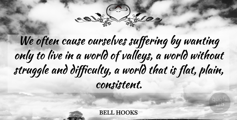 bell hooks Quote About Struggle, Suffering, Valleys: We Often Cause Ourselves Suffering...