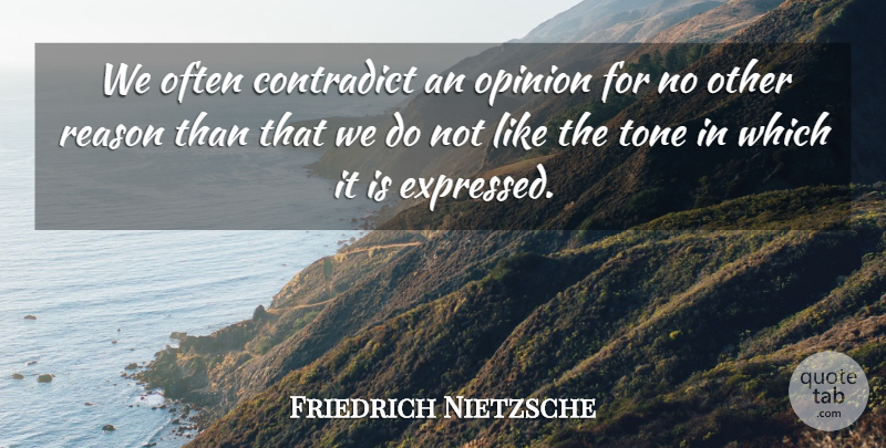 Friedrich Nietzsche Quote About Tone, Opinion, Reason: We Often Contradict An Opinion...