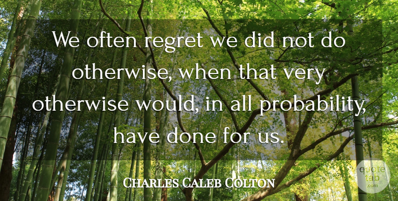 Charles Caleb Colton Quote About Regret, Done, Probability: We Often Regret We Did...