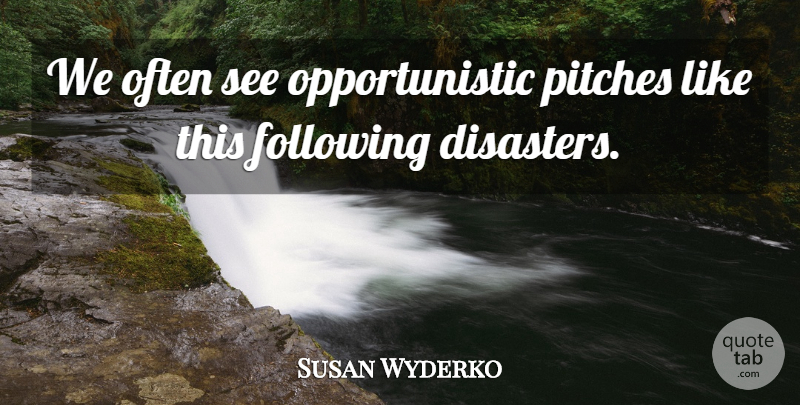 Susan Wyderko Quote About Disaster, Following, Pitches: We Often See Opportunistic Pitches...