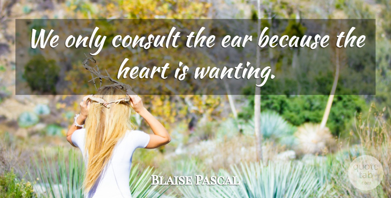 Blaise Pascal Quote About Heart, Listening, Ears: We Only Consult The Ear...
