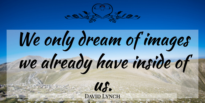 David Lynch Quote About Dream: We Only Dream Of Images...