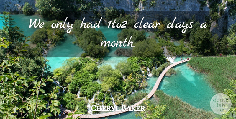 Cheryl Baker Quote About Clear, Days: We Only Had 1to2 Clear...