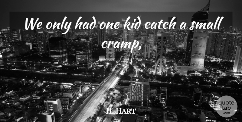H. Hart Quote About Catch, Kid, Small: We Only Had One Kid...