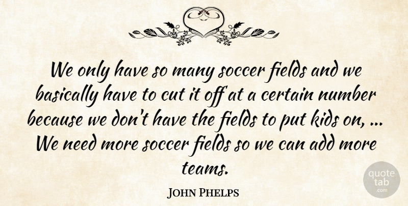John Phelps Quote About Add, Basically, Certain, Cut, Fields: We Only Have So Many...