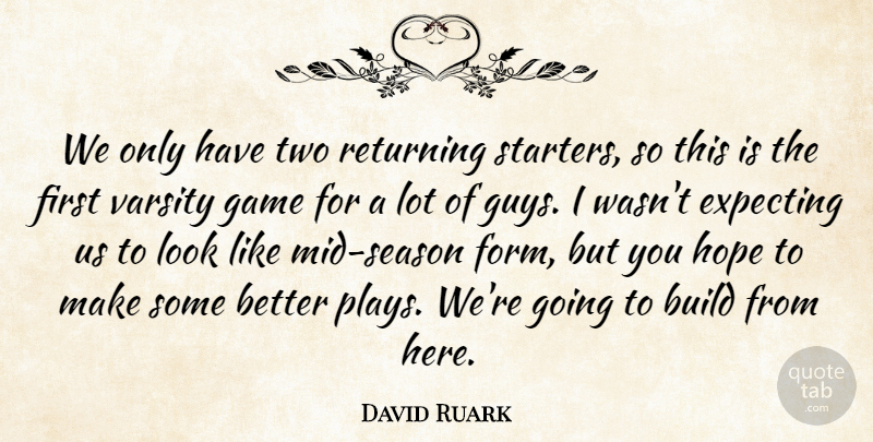 David Ruark Quote About Build, Expecting, Game, Hope, Returning: We Only Have Two Returning...