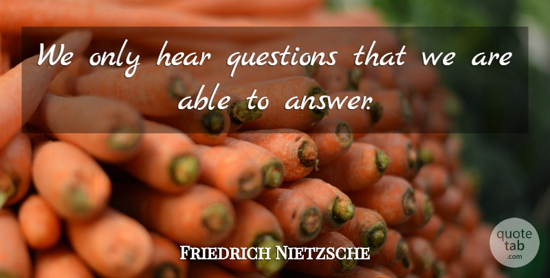 Friedrich Nietzsche Quote About Answers, Able: We Only Hear Questions That...