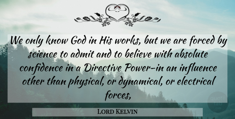 Lord Kelvin Quote About Believe, Influence, Force: We Only Know God In...