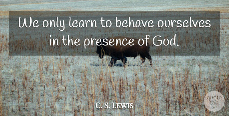 C. S. Lewis Quote About Worship Music, Worship God, Presence Of God: We Only Learn To Behave...